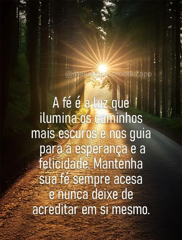 A fé é a luz que ilumina os caminhos mais escuros e nos guia para a esperança e a felicidade. Mantenha sua fé sempre acesa e nunca deixe de acreditar...