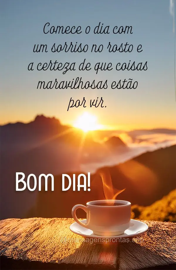 Comece o dia com um sorriso no rosto e a certeza de que coisas maravilhosas estão por vir. Bom dia!