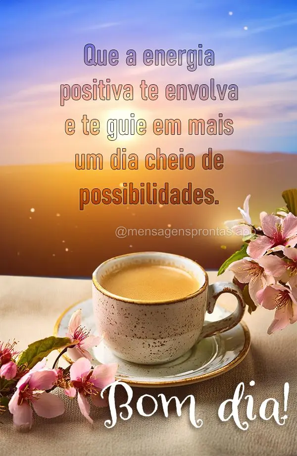 Que a energia positiva te envolva e te guie em mais um dia cheio de possibilidades. Bom dia!