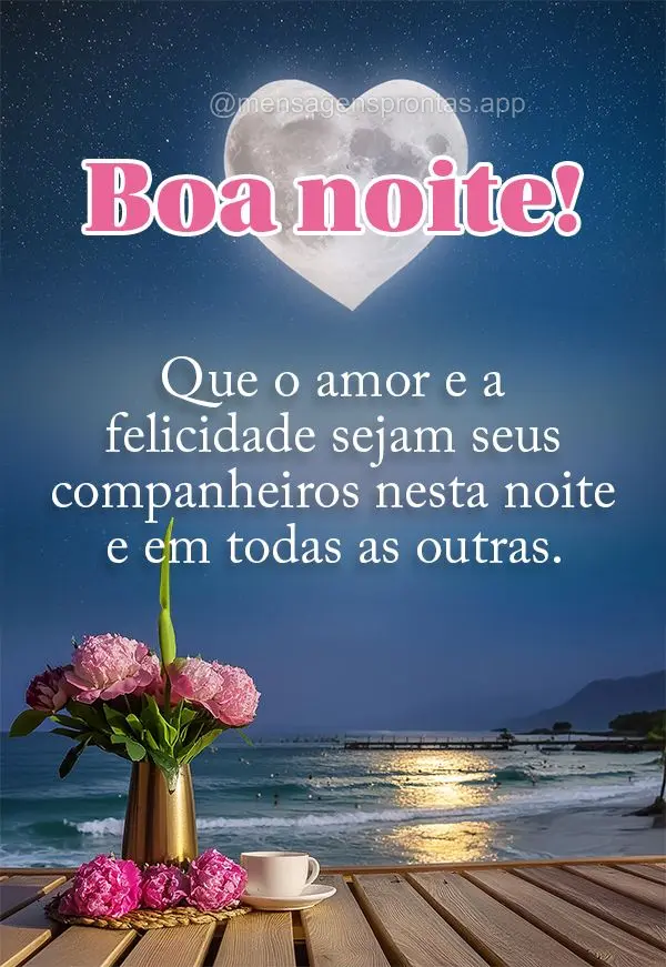 Que o amor e a felicidade sejam seus companheiros nesta noite e em todas as outras. Boa noite!