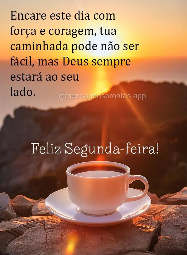 Encare este dia com força e coragem, tua caminhada pode não ser fácil, mas Deus sempre estará ao seu lado. Feliz Segunda-feira!