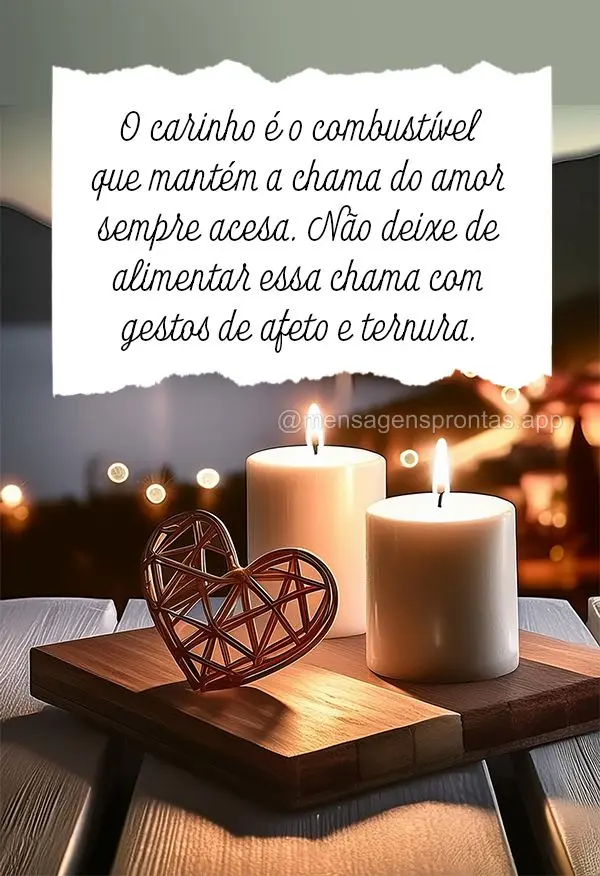 O carinho é o combustível que mantém a chama do amor sempre acesa. Não deixe de alimentar essa chama com gestos de afeto e ternura.