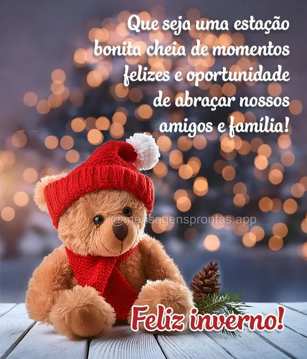 Que seja uma estação bonita cheia de momentos felizes e oportunidade de abraçar nossos amigos e família! Feliz inverno!