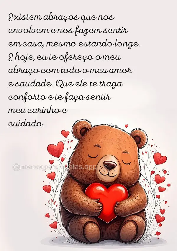 Existem abraços que nos envolvem e nos fazem sentir em casa, mesmo estando longe. E hoje, eu te ofereço o meu abraço com todo o meu amor e saudade. Qu...