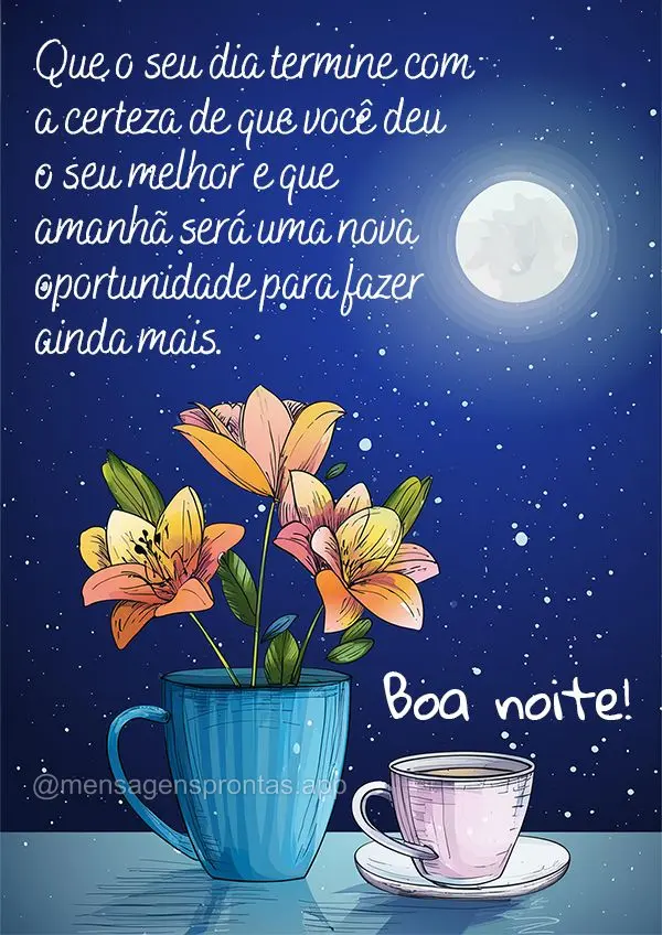 Que o seu dia termine com a certeza de que você deu o seu melhor e que amanhã será uma nova oportunidade para fazer ainda mais. Boa noite!