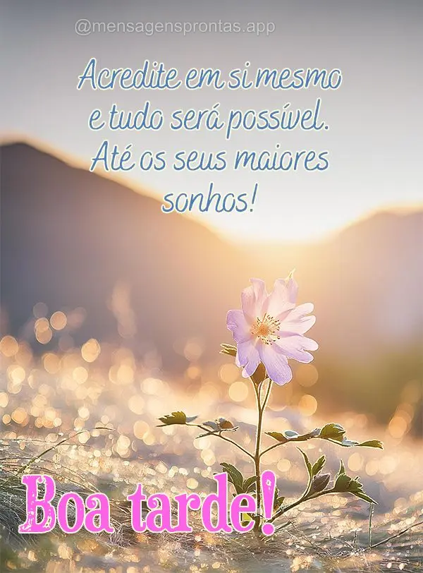 Acredite em si mesmo e tudo será possível. Até os seus maiores sonhos! Boa tarde!