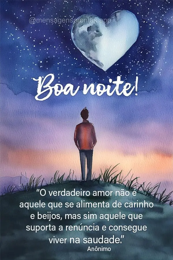 "O verdadeiro amor não é aquele que se alimenta de carinho e beijos, mas sim aquele que suporta a renúncia e consegue viver na saudade." Boa noite! An...