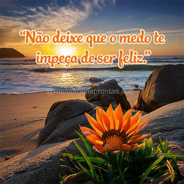 "Não deixe que o medo te impeça de ser feliz."