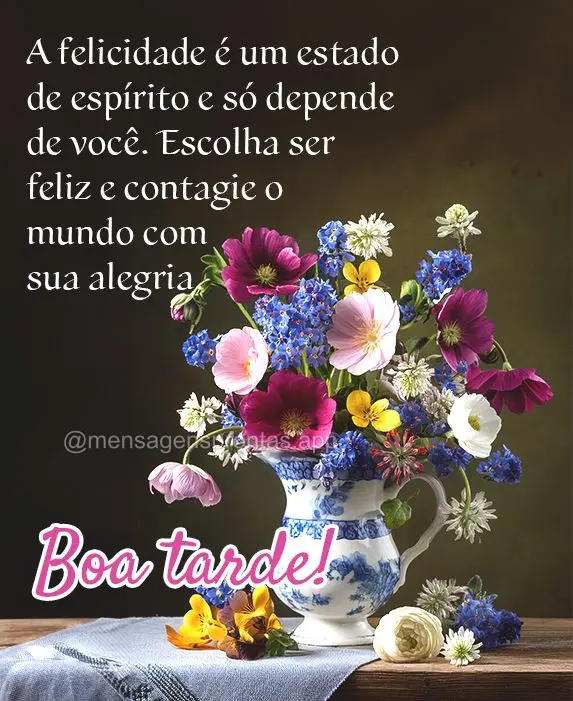 A felicidade é um estado de espírito e só depende de você. Escolha ser feliz e contagie o mundo com sua alegria. Boa tarde!