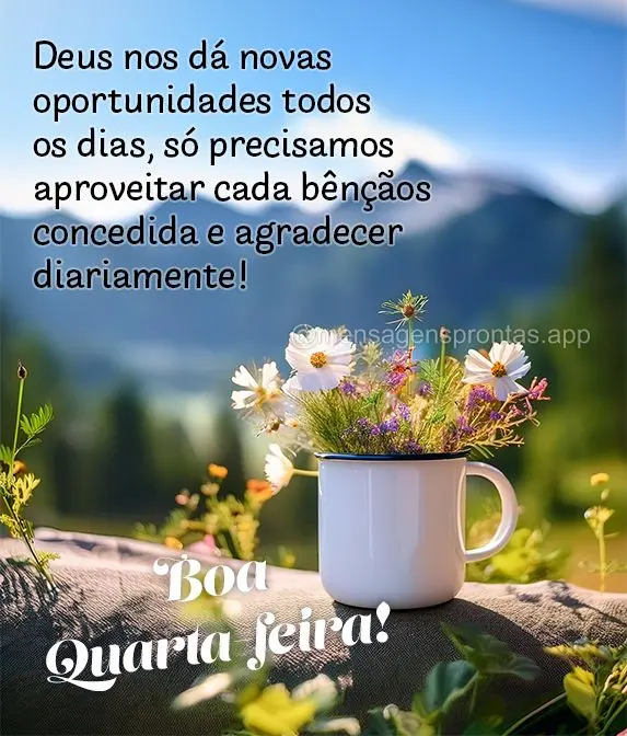 Deus nos dá novas oportunidades todos os dias, só precisamos aproveitar cada bênçãos concedida e agradecer diariamente! Boa Quarta-feira!