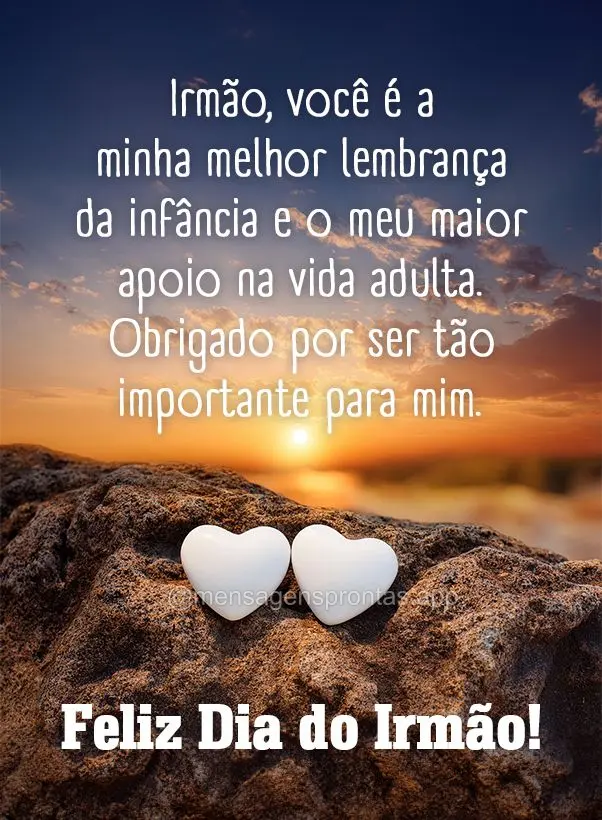 Irmão, você é a minha melhor lembrança da infância e o meu maior apoio na vida adulta. Obrigado por ser tão importante para mim. Feliz Dia do Irmã...