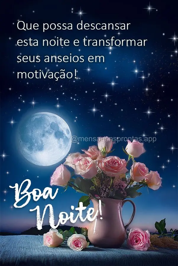 Que possa descansar 
esta noite e transformar seus anseios em 
motivação! Boa noite! 