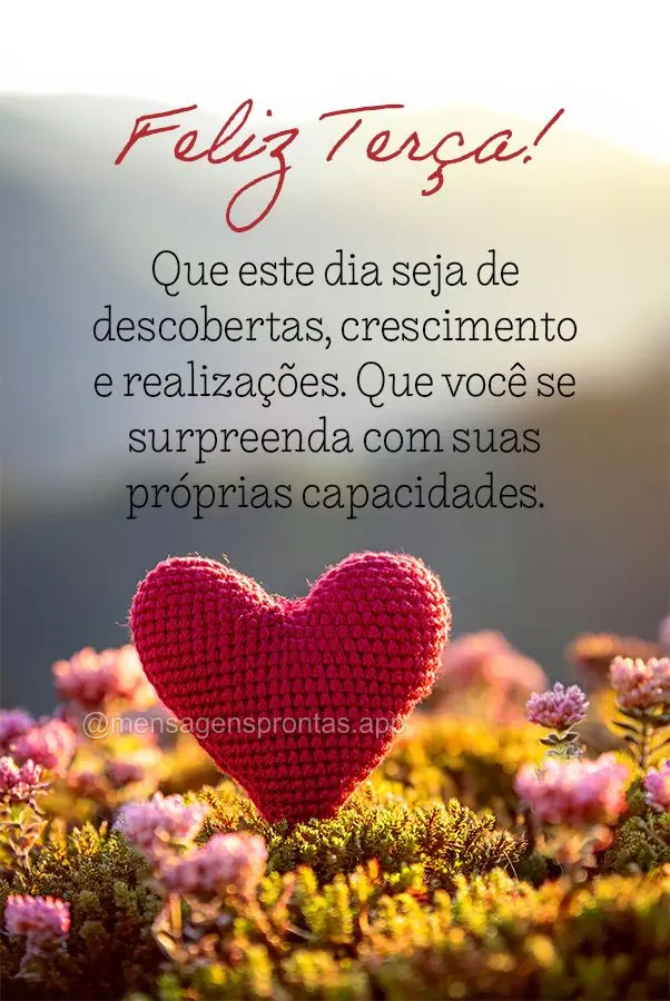 Que este dia seja de descobertas, crescimento e realizações. Que você se surpreenda com suas próprias capacidades. Feliz Terça!