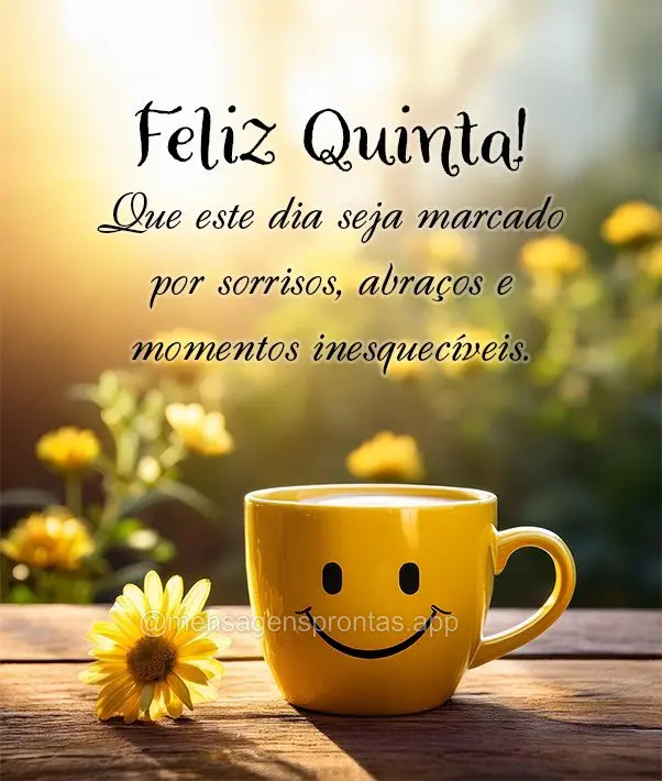 Que este dia seja marcada por sorrisos, abraços e momentos inesquecíveis. Feliz Quinta!