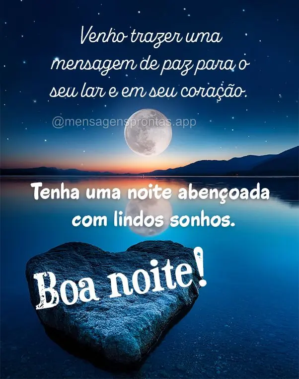 Venho trazer uma mensagem de paz para o seu lar e em seu coração. Tenha uma noite abençoada com lindos sonhos. Boa noite!