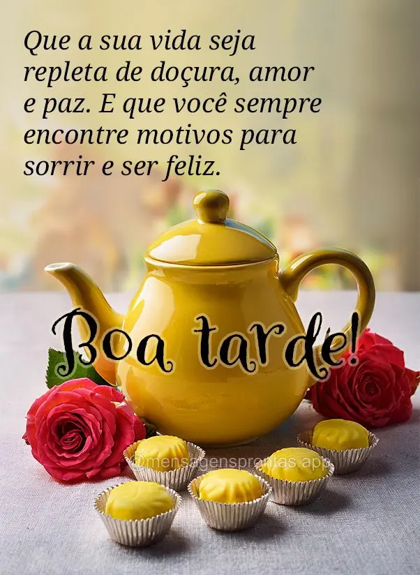 Que a sua vida seja repleta de doçura, amor e paz. E que você sempre encontre motivos para sorrir e ser feliz. Boa tarde!