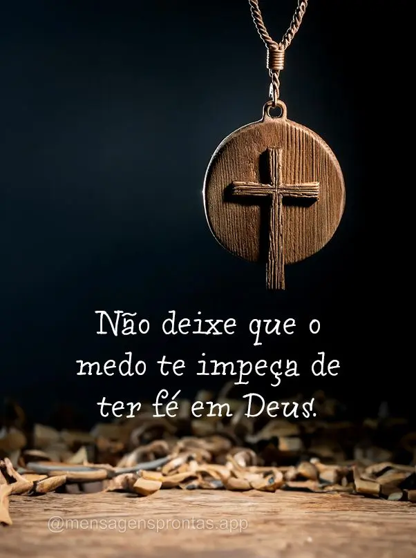 Não deixe que o medo te impeça de ter fé em Deus.