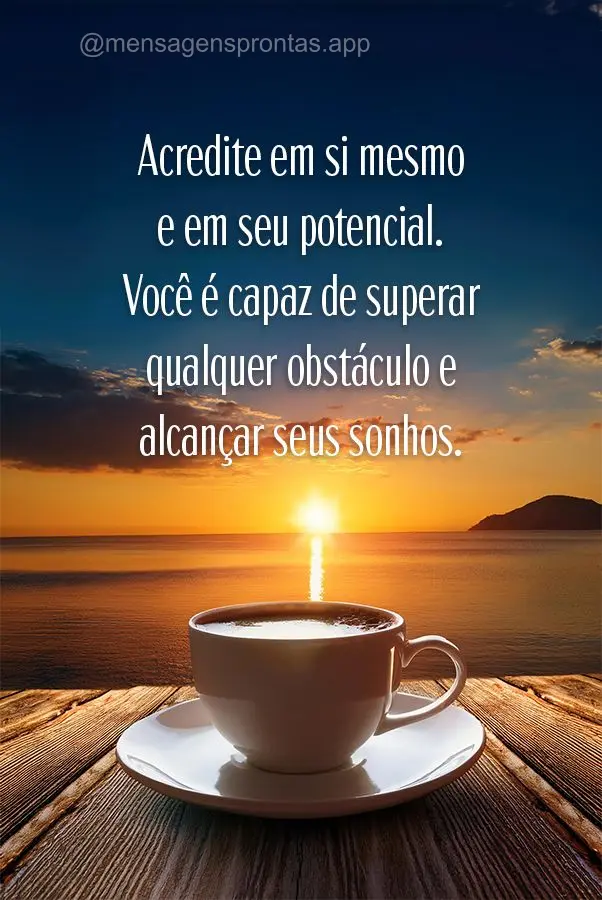 "Acredite em si mesmo e em seu potencial. Você é capaz de superar qualquer obstáculo e alcançar seus sonhos."