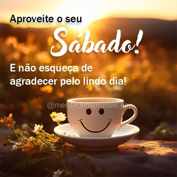 Aproveite o seu Sábado! E não esqueça de agradecer pelo lindo dia!