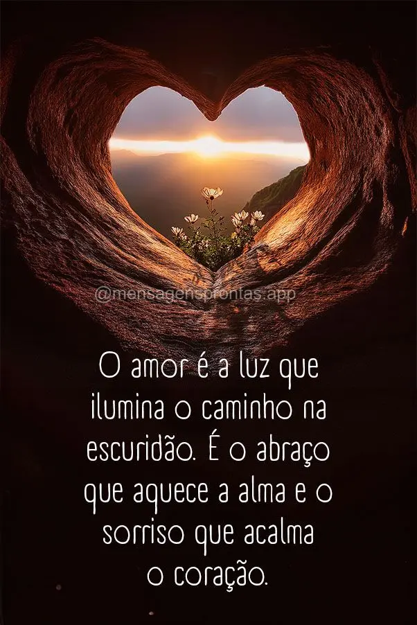 O amor é a luz que ilumina o caminho na escuridão. É o abraço que aquece a alma e o sorriso que acalma o coração.