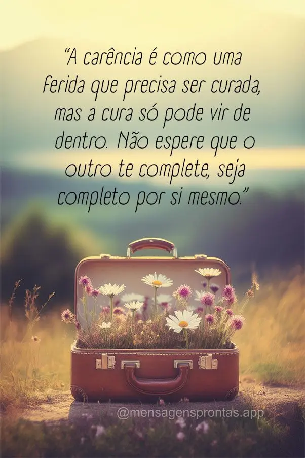 "A carência é como uma ferida que precisa ser curada, mas a cura só pode vir de dentro. Não espere que o outro te complete, seja completo por si mesm...