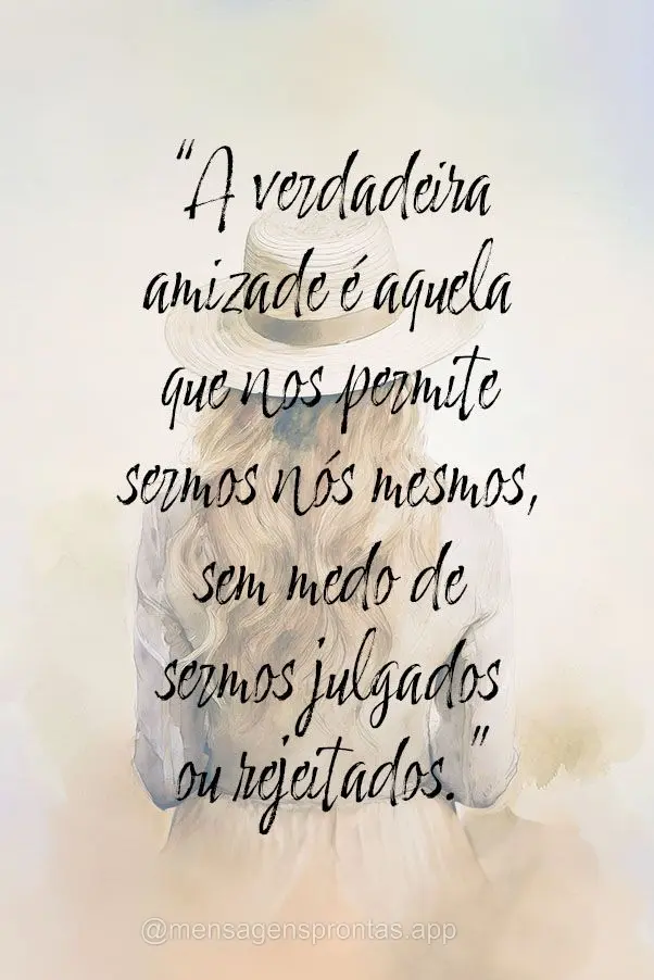 "A verdadeira amizade é aquela que nos permite sermos nós mesmos, sem medo de sermos julgados ou rejeitados."