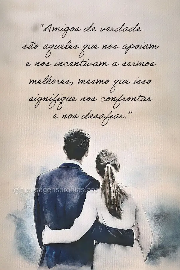 "Amigos de verdade são aqueles que nos apoiam e nos incentivam a sermos melhores, mesmo que isso signifique nos confrontar e nos desafiar."
