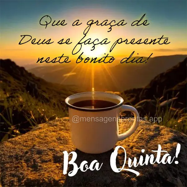 Que a graça de Deus se faça presente neste bonito dia! Boa Quinta!