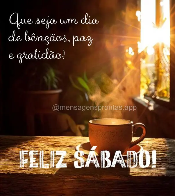 Que seja um dia de bênçãos, paz e gratidão! Feliz Sábado!