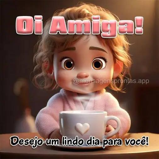 Desejo um lindo dia para você! Oi amiga!