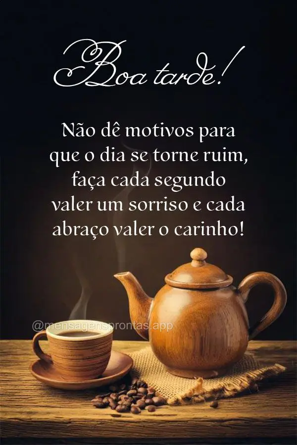 Não dê motivos para que o dia se torne ruim, faça cada segundo valer um sorriso e cada abraço valer o carinho! Boa tarde!