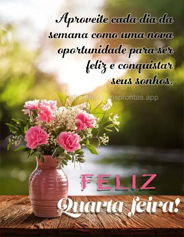 Aproveite cada dia da semana como uma nova oportunidade para ser feliz e conquistar seus sonhos. Feliz Quarta-feira!