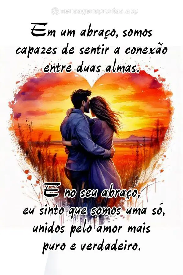 "Em um abraço, somos capazes de sentir a conexão entre duas almas. E no seu abraço, eu sinto que somos uma só, unidos pelo amor mais puro e verdadeir...