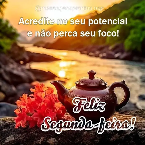 Acredite no seu potencial e não perca seu foco!  Feliz Segunda-feira!