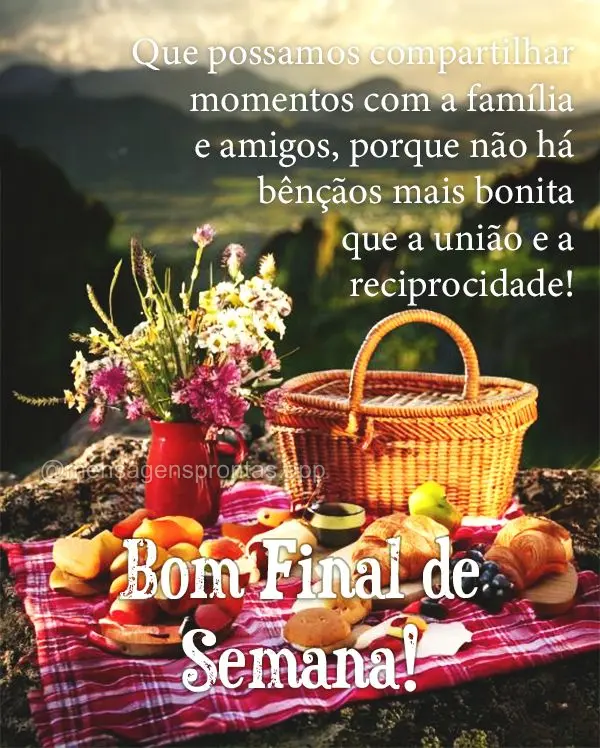 Que possamos compartilhar momentos com a família e amigos, porque não há bênçãos mais bonita que a união e a reciprocidade! Bom Final de Semana!...