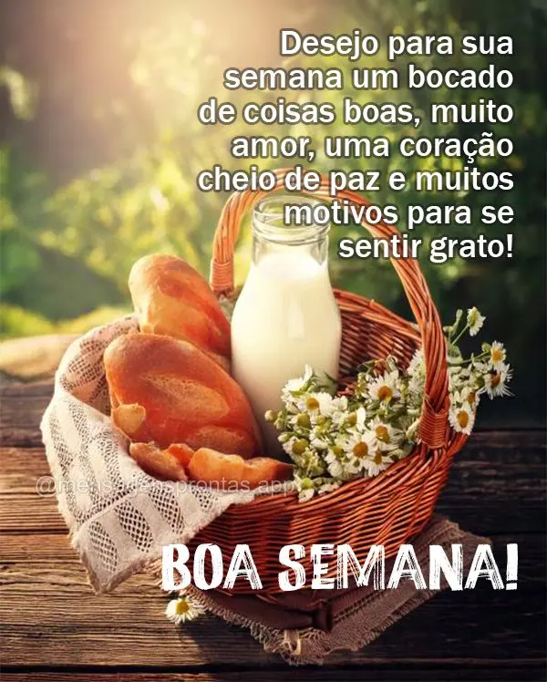 Desejo para sua semana um bocado de coisas boas, muito amor, uma coração cheio de paz e muitos motivos para se sentir grato!  Boa Semana!