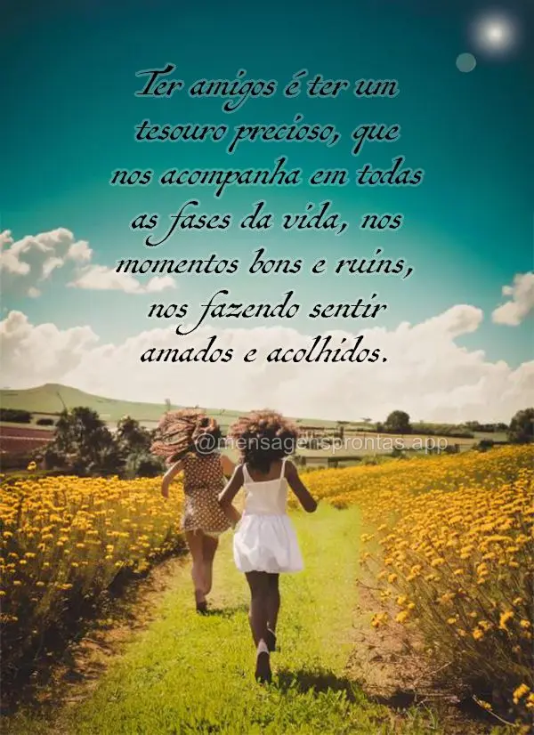 Ter amigos é ter um tesouro precioso, que nos acompanha em todas as fases da vida, nos momentos bons e ruins, nos fazendo sentir amados e acolhidos.