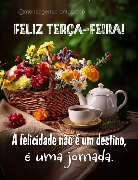 A felicidade não é um destino, é uma jornada. Feliz Terça-feira!