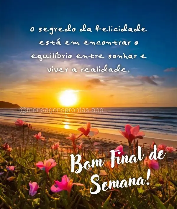 O segredo da felicidade está em encontrar o equilíbrio entre sonhar e viver a realidade. Bom Final de Semana!