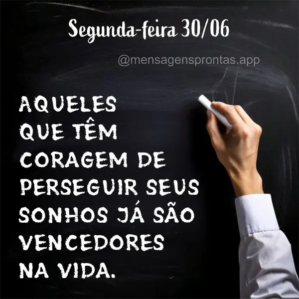 "Aqueles que têm coragem de perseguir seus sonhos já são vencedores na vida." Segunda-feira 30/06