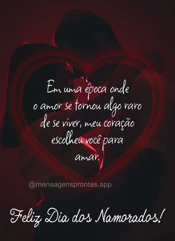 Em uma época onde o amor se tornou algo raro de se viver, meu coração escolheu você para amar. Feliz dia dos Namorados!