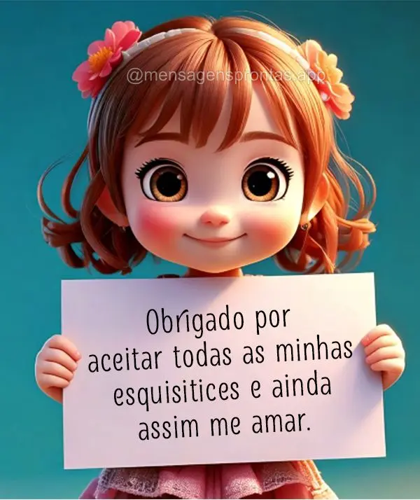 Obrigado por aceitar todas as minhas esquisitices e ainda assim me amar.