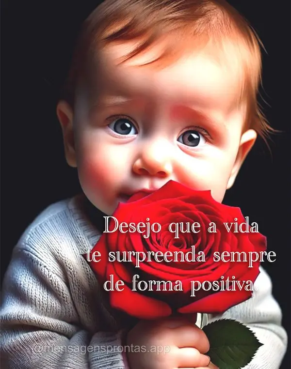 Desejo que a vida te surpreenda sempre de forma positiva.