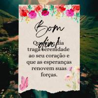 Que este dia traga serenidade ao seu coração e que as esperanças renovem suas forças. Bom dia!