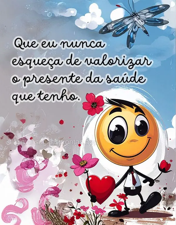Que eu nunca esqueça de valorizar o presente da saúde que tenho.