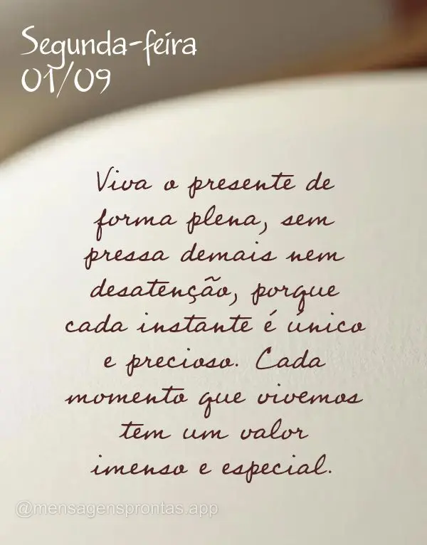 Viva o presente de forma plena, sem pressa demais nem desatenção, porque cada instante é único e precioso. Cada momento que vivemos tem um valor imen...
