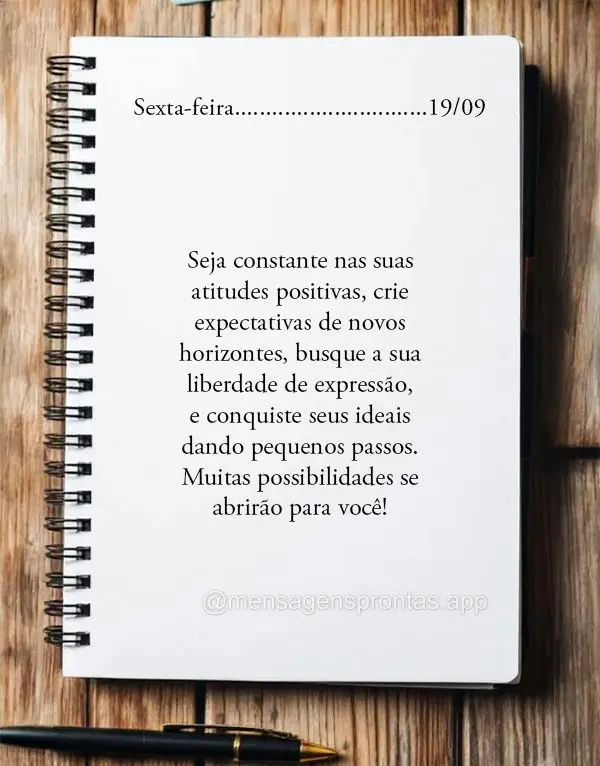 Seja constante nas suas atitudes positivas, crie expectativas de novos horizontes, busque a sua liberdade de expressão, e conquiste seus ideais dando pe...