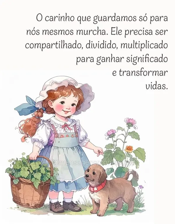 O carinho que guardamos só para nós mesmos murcha. Ele precisa ser compartilhado, dividido, multiplicado para ganhar significado e transformar vidas....