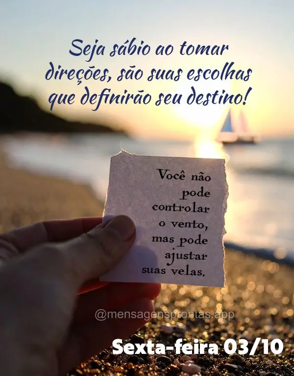 "Você não pode controlar o vento, mas pode ajustar suas velas."
Seja sábio ao tomar direções, são suas escolhas que definirão seu destino! 03/10 ...