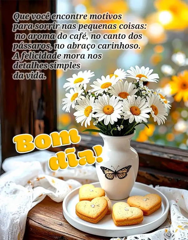 Que você encontre motivos para sorrir nas pequenas coisas: no aroma do café, no canto dos pássaros, no abraço carinhoso. A felicidade mora nos detalh...
